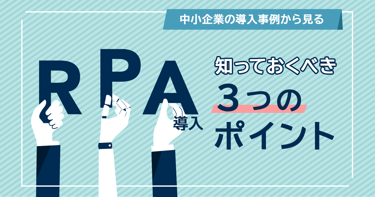 中小企業の導入事例から見る、RPAツール導入のために知っておくべき3つのポイント