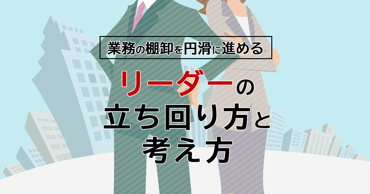 業務の棚卸を円滑に進めるリーダーの立ち回り方と考え方