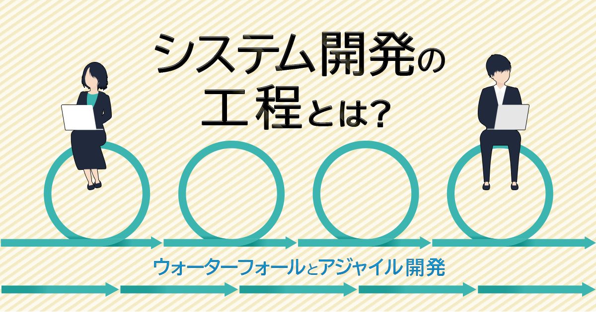 システム開発の工程とは？ ウォーターフォール開発とアジャイル開発