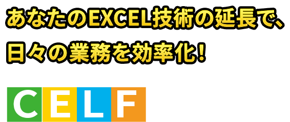 あなたのEXCEL技術の延長で、日々の業務を効率化！CELF（セルフ）