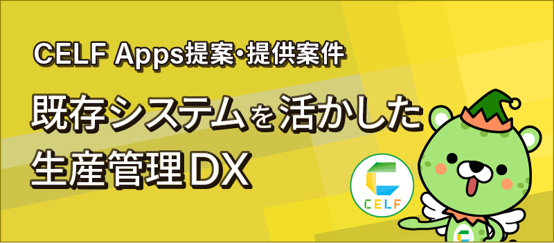 CELF Apps提案・提供案件 既存システムを活かした生産管理DX