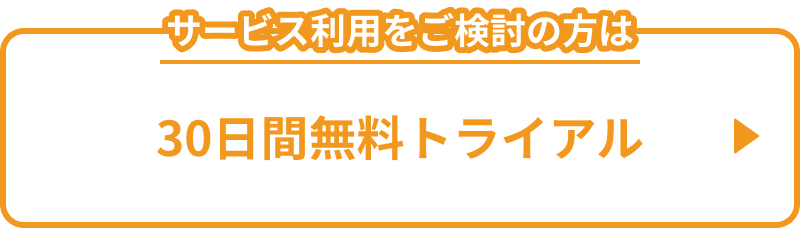 サービス利用をご検討の方は　30日間無料トライアル