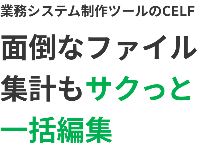 業務システム制作ツールのCELF 面倒なファイル集計もサクっと一括編集