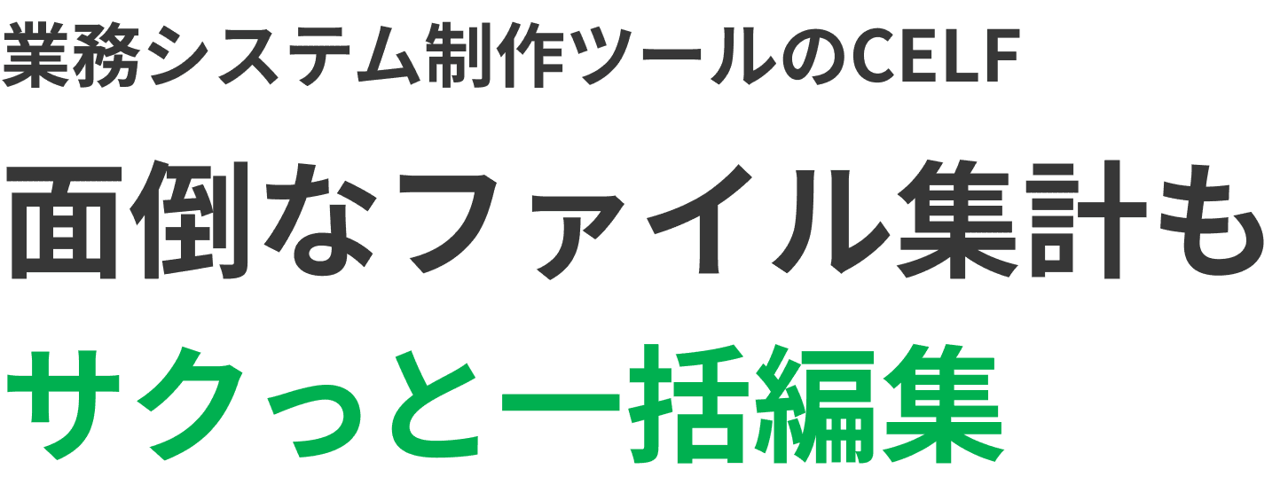 業務システム制作ツールのCELF 面倒なファイル集計もサクっと一括編集