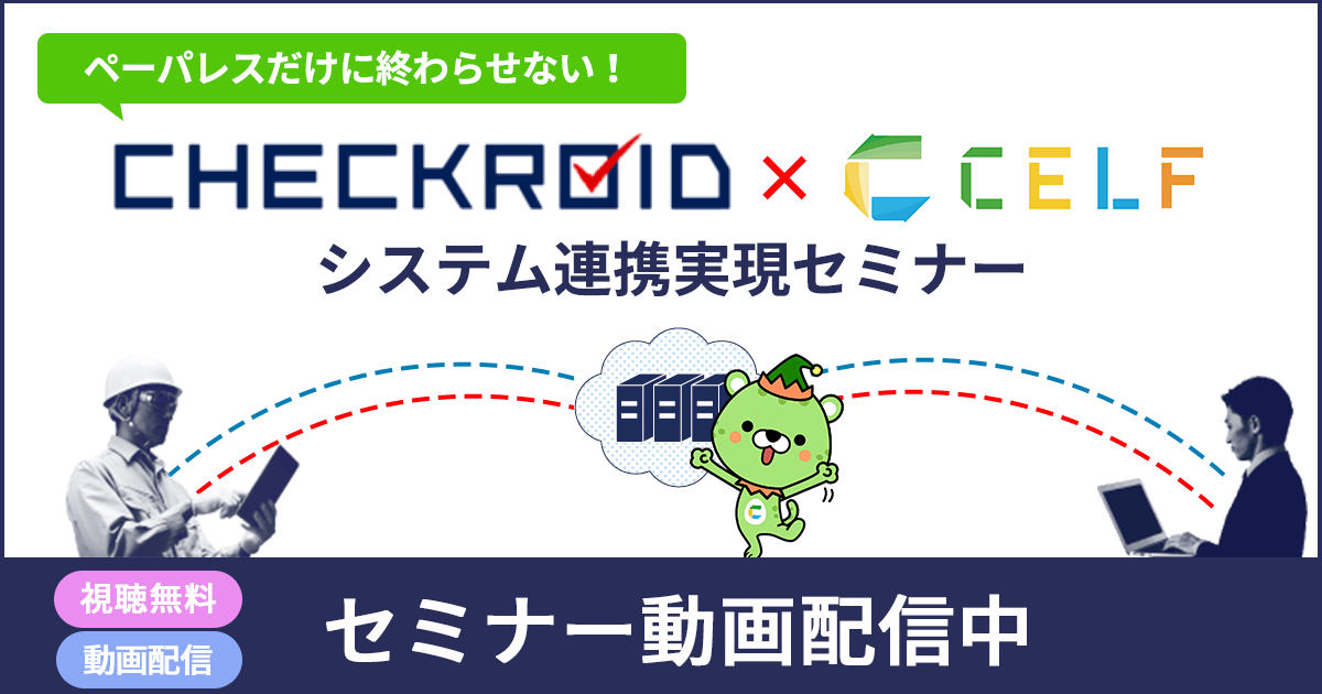 ペーパレスだけに終わらせない！ CHECKROID×CELF システム連携実現セミナー動画配信中