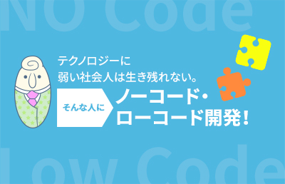 テクノロジーに弱い社会人は生き残れない。そんな人にノーコード・ローコード開発!