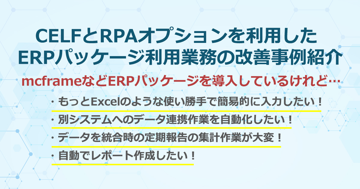 【動画配信中】「CELFとRPAオプションを利用したERPパッケージ利用業務の改善事例紹介セミナー」