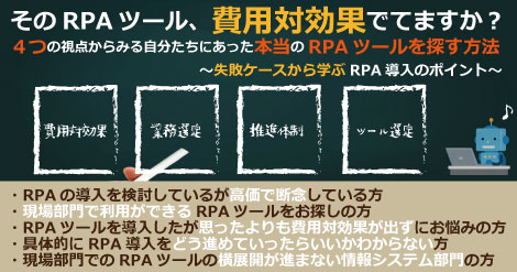 そのRPAツール、費用対効果でてますか？ ４つの視点からみる自分たちにあった本当のRPAツールを探す方法～失敗ケースから学ぶRPA導入のポイント～