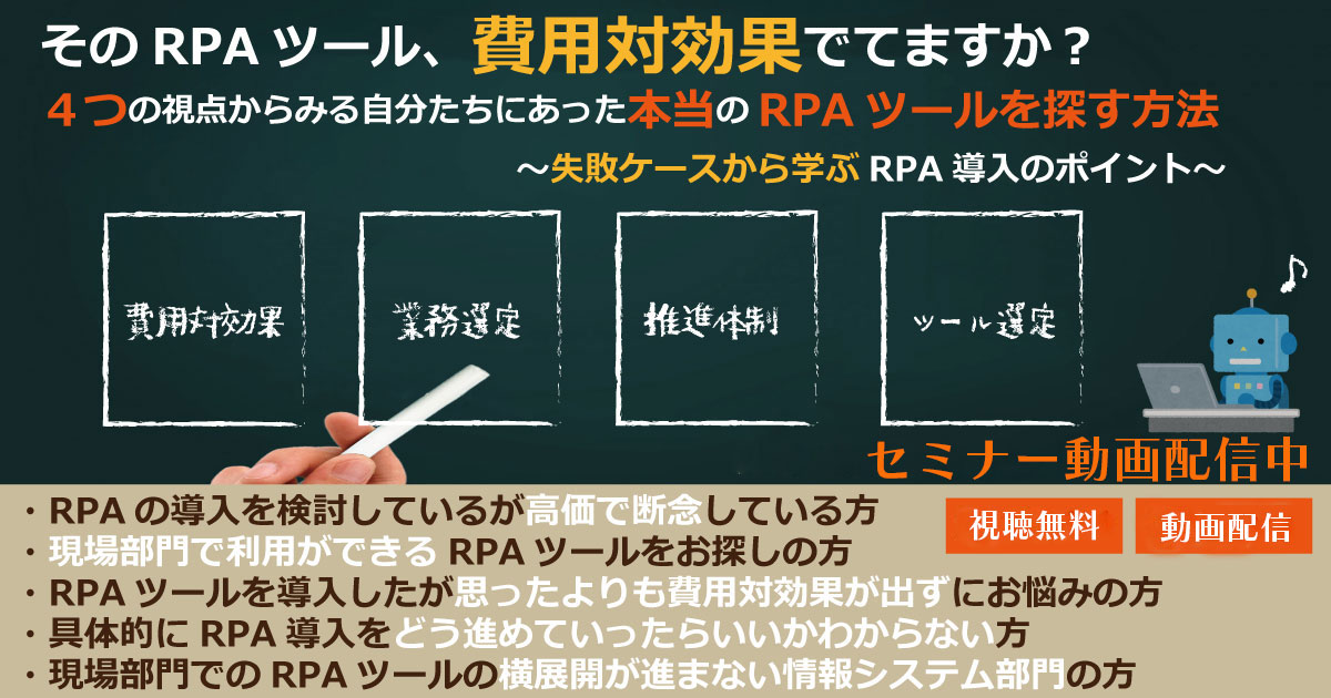 【動画配信中】 そのRPAツール、費用対効果でてますか？４つの視点からみる自分たちにあった本当のRPAツールを探す方法～失敗ケースから学ぶRPA導入のポイント～