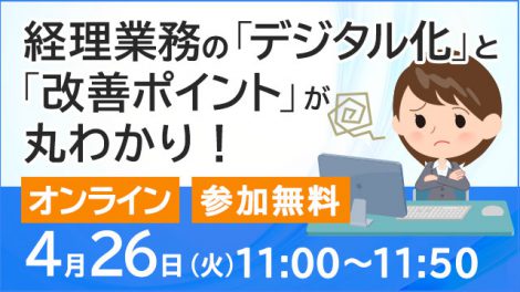 【4月26日11:00開催】経理業務の「デジタル化」と「改善ポイント」が丸わかり!~会計システム周辺にある非効率を改善し、データ活用ができる経理になるためには?~