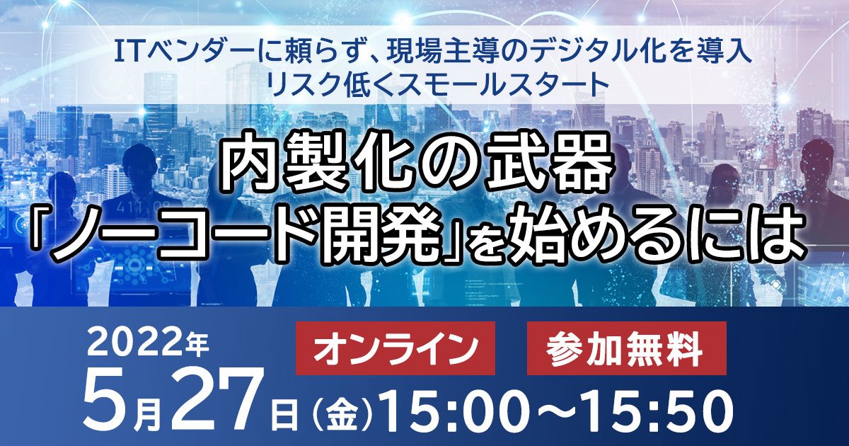 【5月27日15:00開催】内製化の武器『ノーコード開発』を始めるには
~ITベンダーに頼らず、現場主導のデジタル化を導入 リスク低くスモールスタート~