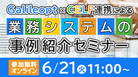 6月21日開催無料 Galileopt x CELF連携による業務システムの事例紹介セミナー