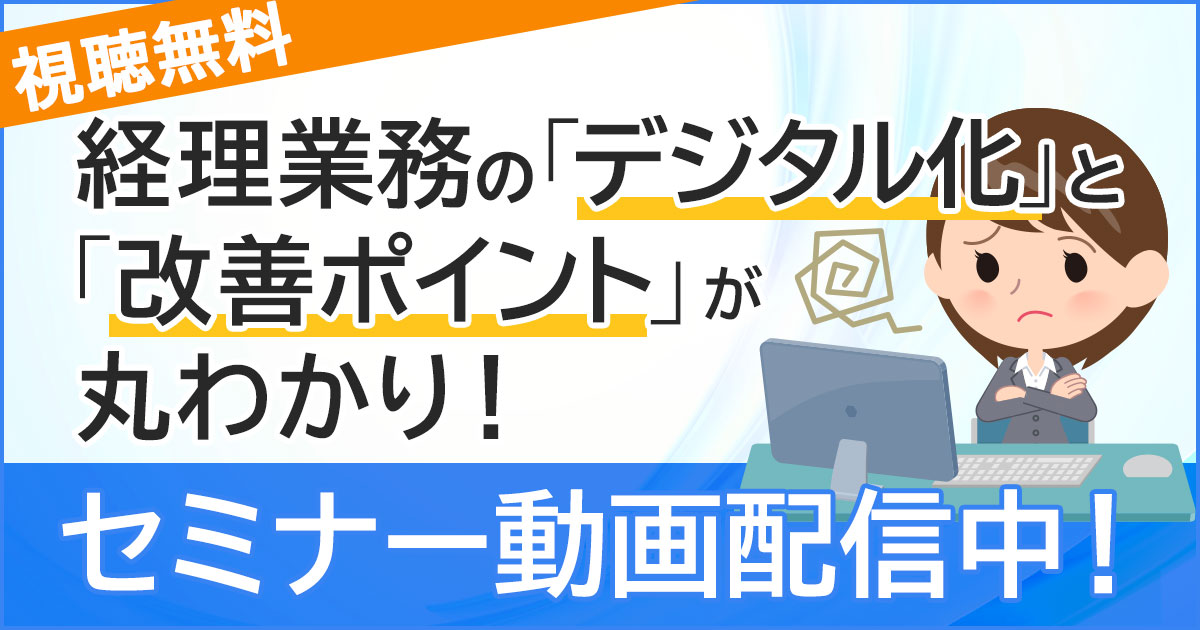 【動画配信中】「経理業務の「デジタル化」と「改善ポイント」が丸わかり！ ～会計システム周辺にある非効率を改善し、データ活用ができる経理になるためには？～」