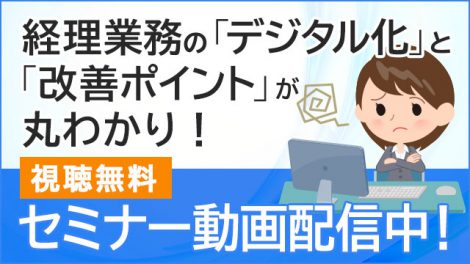 【動画配信中】「経理業務の「デジタル化」と「改善ポイント」が丸わかり！ ～会計システム周辺にある非効率を改善し、データ活用ができる経理になるためには？～」