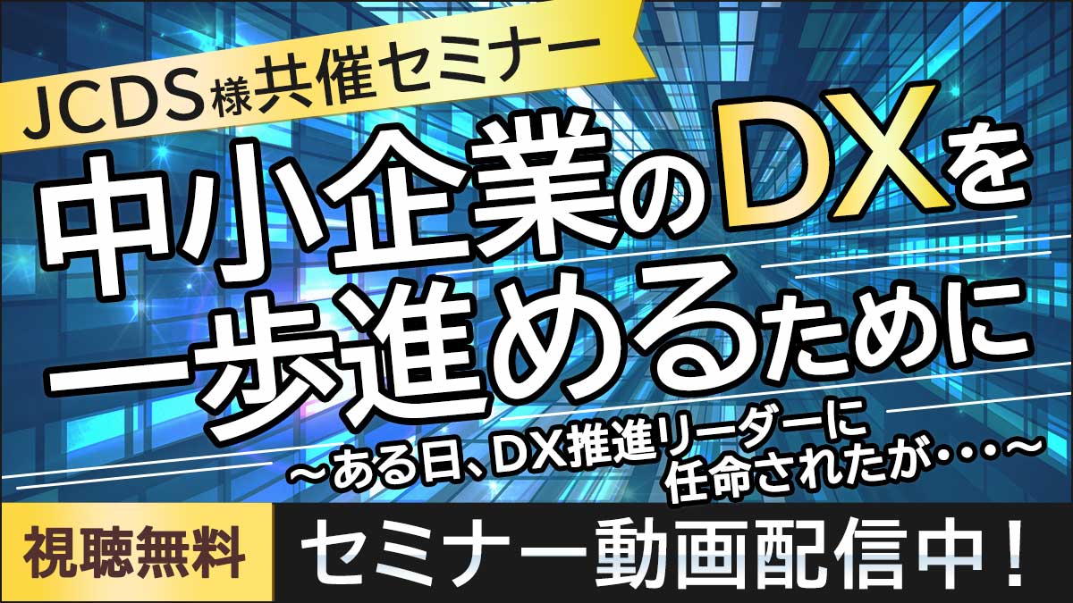 【セミナー動画配信中】中小企業のDXを一歩進めるために～ある日、DX推進リーダーに任命されたが/…～