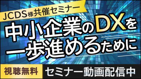 【セミナー動画配信中】中小企業のDXを一歩進めるために～ある日、DX推進リーダーに任命されたが…～