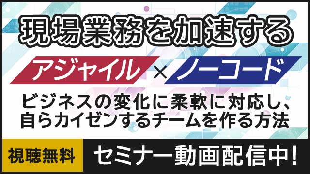 【動画配信中】2022年10月4日(火)実施「現場業務を加速する「アジャイル」×「ノーコード」 ～ビジネスの変化に柔軟に対応し、自らカイゼンするチームを作る方法～」