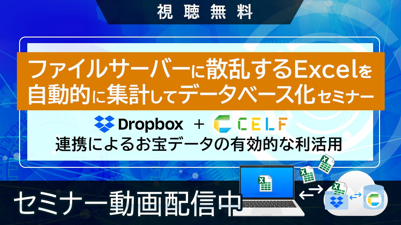 【動画配信中】ファイルサーバーに散乱するExcelを自動的に集計してデータベース化セミナー～Dropbox+CELF連携によるお宝データの有効的な利活用～