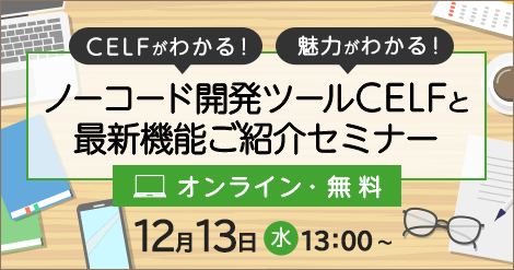 【12/13開催】CELFがわかる！魅力がわかる！ノーコード開発ツールCELFと最新機能ご紹介セミナー