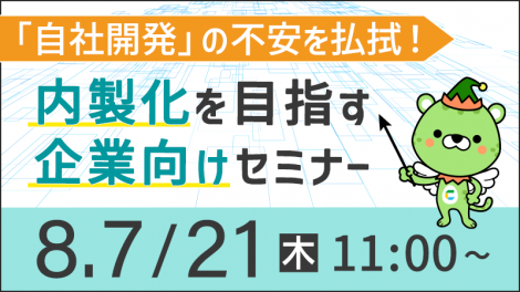 【8/7・21開催】「自社開発」の不安を払拭！ 内製化を目指す企業向けセミナー